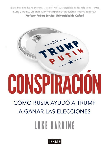 Conspiración: Cómo Rusia ayudó a Trump a ganar las elecciones, de Luke Harding. Editorial Debate, edición 1 en español
