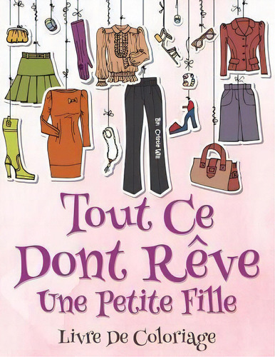 Tout Ce Dont Reve Une Petite Fille : Livre De Coloriage, De Cristie Will. Editorial Createspace Independent Publishing Platform, Tapa Blanda En Francés