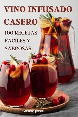 Libro Vino Infusado Casero : 100 Recetas Faciles Y Sabros...