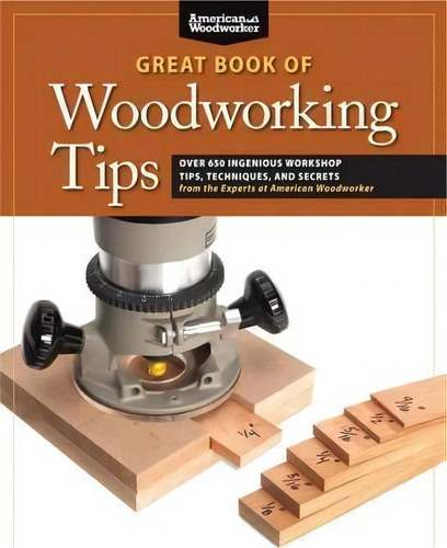 Great Book Of Woodworking Tips : Over 650 Ingenious Workshop Tips, Techniques, And Secrets From T..., De Randy Johnson. Editorial Fox Chapel Publishing, Tapa Blanda En Inglés, 2012