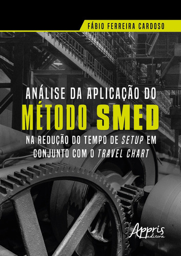 Análise da aplicação do método SMED na redução do tempo de setup em conjunto com o travel chart, de Cardoso, Fábio Ferreira. Editorial Appris Editora e Livraria Eireli - ME, capa mole em português, 2021