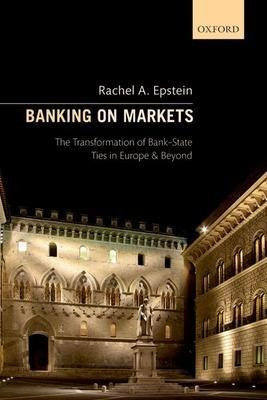 Banking On Markets : The Transformation Of Bank-state Tie...