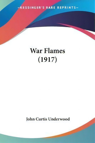 War Flames (1917), De John Curtis Underwood. Editorial Kessinger Publishing, Tapa Blanda En Inglés