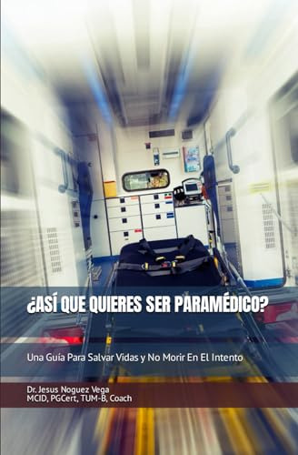 ¿así Que Quieres Ser Paramédico?: Una Guía Para Salvar Vidas Y No Morir En El Intento, De Noguez Vega, Dr. Jesus. Editorial Independently Published, Edición 1 En Español, 2023