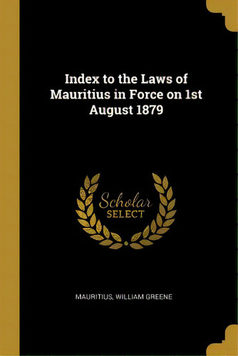 Index To The Laws Of Mauritius In Force On 1st August 1879, De Greene, Mauritius William. Editorial Wentworth Pr, Tapa Blanda En Inglés