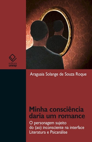 Minha consciência daria um romance: O personagem sujeito do (ao) inconsciente na interface literatura e psicanálise, de Roque, Araguaia Solange de Souza. Fundação Editora da Unesp, capa mole em português, 2011