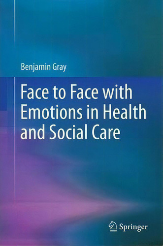 Face To Face With Emotions In Health And Social Care, De Benjamin Gray. Editorial Springer-verlag New York Inc., Tapa Blanda En Inglés
