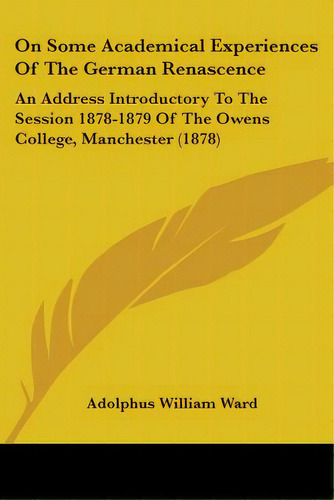 On Some Academical Experiences Of The German Renascence: An Address Introductory To The Session 1..., De Ward, Adolphus William. Editorial Kessinger Pub Llc, Tapa Blanda En Inglés