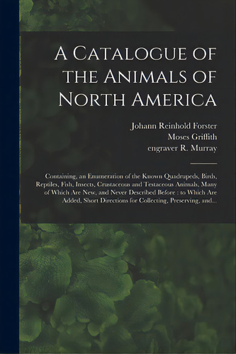 A Catalogue Of The Animals Of North America: Containing, An Enumeration Of The Known Quadrupeds, ..., De Forster, Johann Reinhold 1729-1798. Editorial Legare Street Pr, Tapa Blanda En Inglés