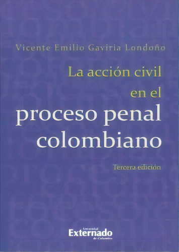 La Acción Civil En El Proceso Penal Colombiano - 3ra. Edic, De Vicente Emilio Gaviria Londoño. Serie 9587720914, Vol. 1. Editorial U. Externado De Colombia, Tapa Blanda, Edición 2014 En Español, 2014