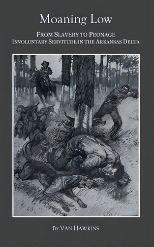 Moaning Low : From Slavery To Peonage. Involuntary Servitude In The Arkansas Delta, De Van Hawkins. Editorial Writers Bloc, Tapa Dura En Inglés