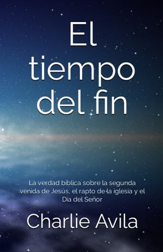 El Tiempo Del Fin: La Verdad Bíblica Sobre La Segunda Venida