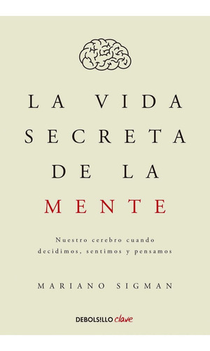 VIDA SECRETA DE LA MENTE NUESTRO CEREBRO, de Sigman, Mariano. Editorial Debolsillo en español, 2015