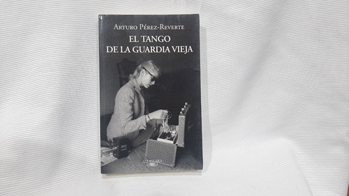 El Tango De La Guardia Vieja Arturo Pérez Reverte Alfaguara 