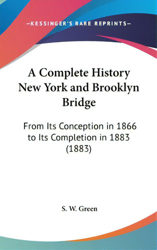 A Complete History New York And Brooklyn Bridge: From Its Conception In 1866 To Its Completion In..., De Green, S. W.. Editorial Kessinger Pub Llc, Tapa Dura En Inglés