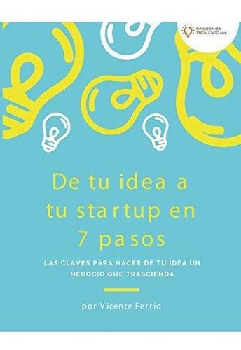 De Tu Idea A Tu Startup En 7 Pasos Las Claves Para., de Ferrio, Vice. Editorial Independently Published en español