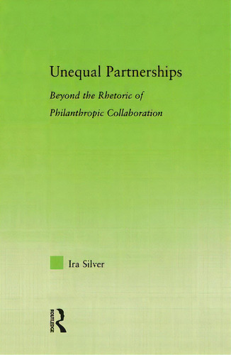 Unequal Partnerships: Beyond The Rhetoric Of Philanthropic Collaboration, De Silver, Ira., Vol. 1. Editorial Routledge, Tapa Dura En Inglés