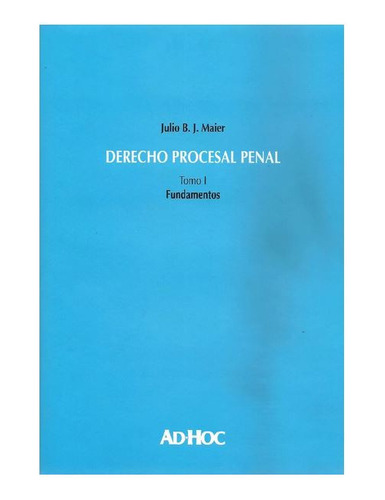  Maier, Julio- Derecho Procesal Penal. Tomo I. Fundamentos