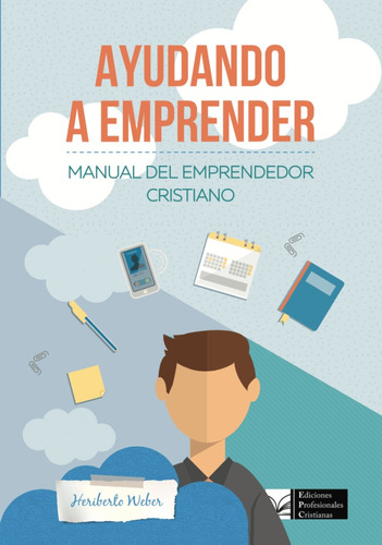 Ayudando A Emprender. Manual Del Emprendedor Cristiano.