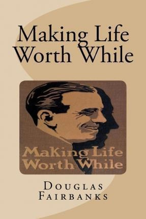 Making Life Worth While - Douglas Fairbanks (paperback)