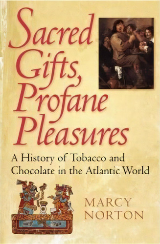 Sacred Gifts, Profane Pleasures : A History Of Tobacco And Chocolate In The Atlantic World, De Marcy Norton. Editorial Cornell University Press, Tapa Dura En Inglés