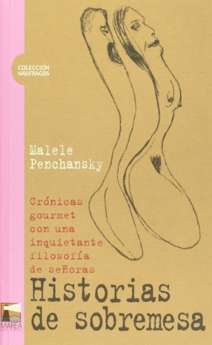 Historias De Sobremesa Cronicas Gourmet Con Una Inquietante Filosofia De Señoras, De Penchansky Malele. Editorial Marea, Tapa Blanda En Español