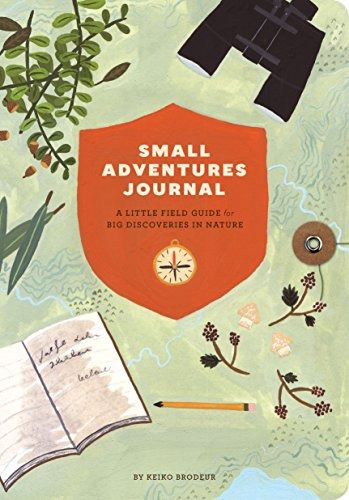 Small Adventures Journal A Little Field Guide For Big Discov