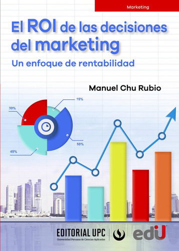 El Roi De Las Decisiones Del Marketing. Un Enfoque De Rentabilidad, De Manuel Chu Rubio. Editorial Ediciones De La U, Tapa Blanda, Edición 2021 En Español, 2021