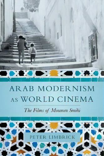 Arab Modernism As World Cinema : The Films Of Moumen Smihi, De Peter Limbrick. Editorial University Of California Press, Tapa Dura En Inglés