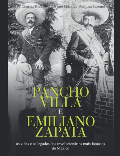 Pancho Villa E Emiliano Zapata: As Vidas E Os Legados Dos Re