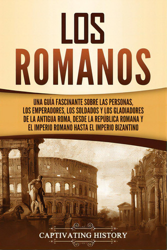 Los Romanos: Una Guãâa Fascinante Sobre Las Personas, Los Emperadores, Los Soldados Y Los Gladi..., De History, Captivating. Editorial Captivating History, Tapa Blanda En Español