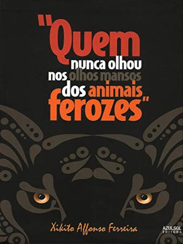 Quem Nunca Olhou Nos Olhos Mansos Dos Animais Ferozes, De Ferreira, Xikito Affonso. Editorial Azulsol Editora, Capa Mole Em