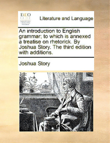 An Introduction To English Grammar; To Which Is Annexed A Treatise On Rhetorick. By Joshua Story...., De Story, Joshua. Editorial Gale Ecco Print Ed, Tapa Blanda En Inglés