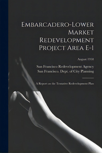 Embarcadero-lower Market Redevelopment Project Area E-1: A Report On The Tentative Redevelopment ..., De San Francisco Redevelopment Agency (san. Editorial Hassell Street Pr, Tapa Blanda En Inglés