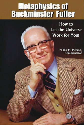 Metaphysics Of Buckminster Fuller : How To Let The Universe Work For You!, De Phillip M Pierson. Editorial Createspace Independent Publishing Platform, Tapa Blanda En Inglés