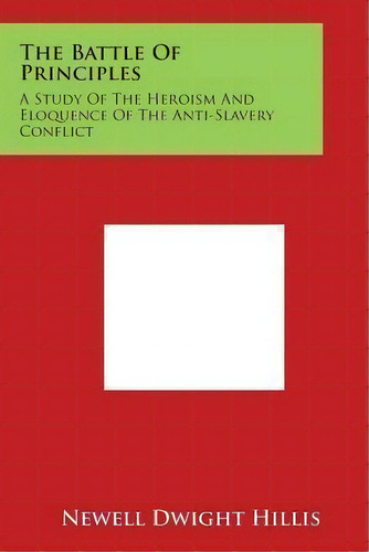 The Battle Of Principles : A Study Of The Heroism And Eloquence Of The Anti-slavery Conflict, De Newell Dwight Hillis. Editorial Literary Licensing, Llc, Tapa Blanda En Inglés