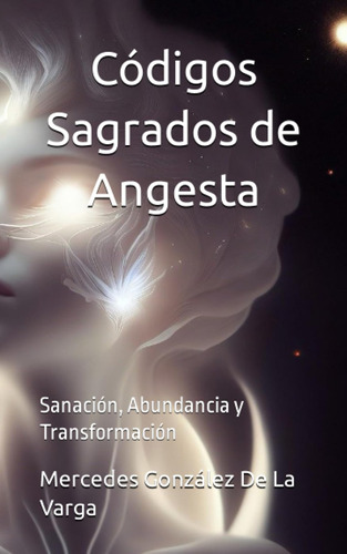 Códigos Sagrados De Angesta: Sanación, Abundancia Y Transfor