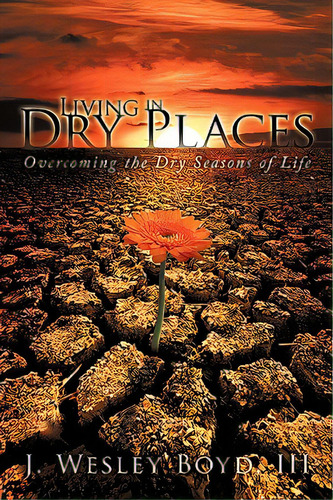 Living In Dry Places: Overcoming The Dry Seasons Of Life, De J. Wesley Boyd, Iii. Editorial Authorhouse, Tapa Blanda En Inglés