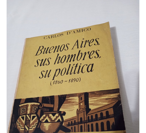 Buenos Aires Sus Hombre Su Politica 1860 1890 Carlos D'amico