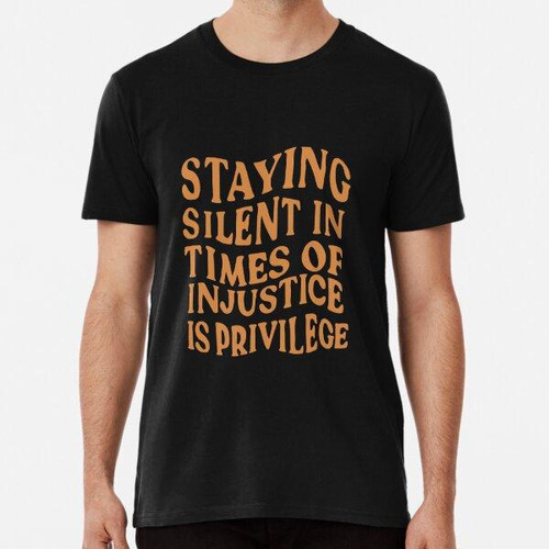 Remera Staying Silent In Times Of Injustice Is Privilege Mot