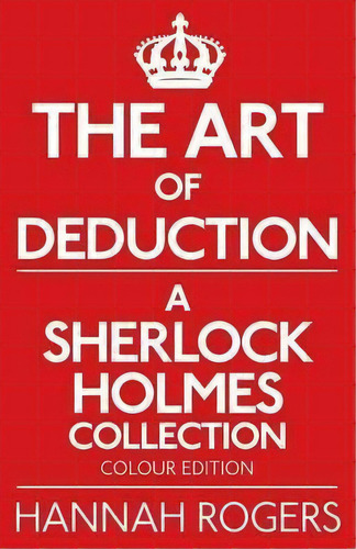 The Art Of Deduction - A Sherlock Holmes Collection - Colour Edition, De Hannah Rogers. Editorial Mx Publishing, Tapa Blanda En Inglés