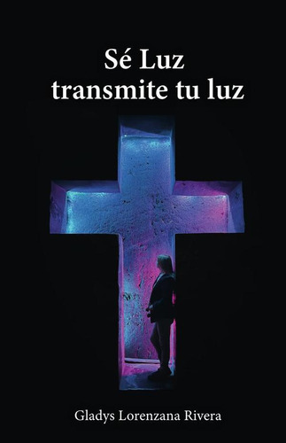 Sé Luz Transmite Tu Luz, De Gladys Lorenzana Rivera. Editorial Ibukku, Tapa Blanda En Español, 2023