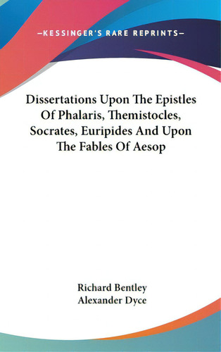 Dissertations Upon The Epistles Of Phalaris, Themistocles, Socrates, Euripides And Upon The Fable..., De Bentley, Richard. Editorial Kessinger Pub Llc, Tapa Dura En Inglés