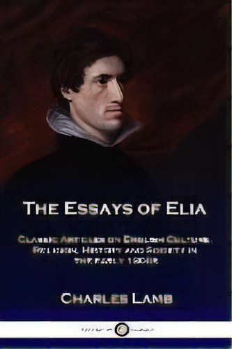 The Essays Of Elia : Classic Articles On English Culture, Religion, History And Society In The Ea..., De Charles Lamb. Editorial Pantianos Classics, Tapa Blanda En Inglés