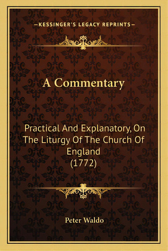 A Commentary: Practical And Explanatory, On The Liturgy Of The Church Of England (1772), De Waldo, Peter. Editorial Kessinger Pub Llc, Tapa Blanda En Inglés