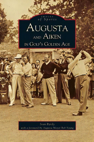 Augusta And Aiken In Golf's Golden Age, De Byrdy, Stan. Editorial Arcadia Lib Ed, Tapa Dura En Inglés