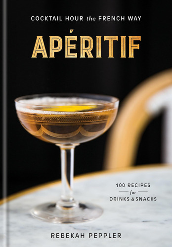 Apéritif: Cocktail Hour The French Way: A Recipe Book, De Peppler, Rebekah., Vol. 1. Editorial Clarkson Potter, Tapa Dura En Inglés