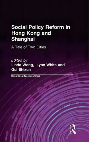 Social Policy Reform In Hong Kong And Shanghai: A Tale Of Two Cities, De Linda Wong. Hong Kong Becoming China, Vol. 1. Editorial Taylor Francis Ltd, Tapa Dura En Inglés