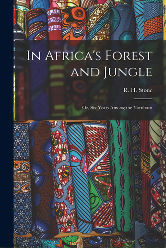 In Africa's Forest And Jungle; Or, Six Years Among The Yorubans, De Stone, R. H. (richard Henry) B. 1837. Editorial Legare Street Pr, Tapa Blanda En Inglés