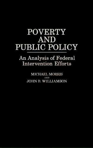 Poverty And Public Policy: An Analysis Of Federal Intervention Efforts, De Morris, Michael. Editorial Greenwood Pub Group, Tapa Dura En Inglés